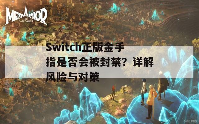 Switch正版金手指是否会被封禁？详解风险与对策