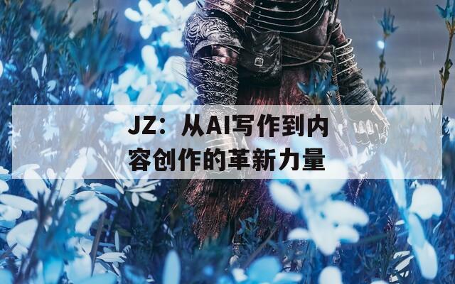 JZ：从AI写作到内容创作的革新力量