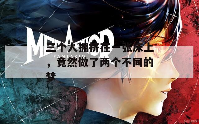 三个人拥挤在一张床上，竟然做了两个不同的梦