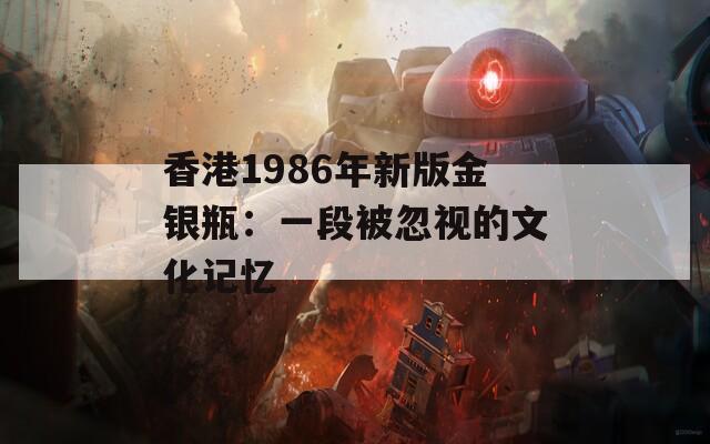 香港1986年新版金银瓶：一段被忽视的文化记忆