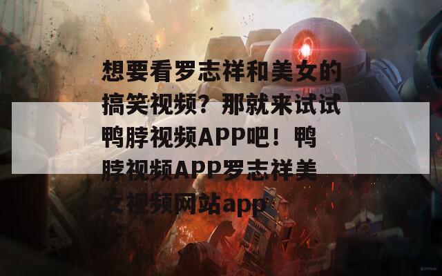 想要看罗志祥和美女的搞笑视频？那就来试试鸭脖视频APP吧！鸭脖视频APP罗志祥美女视频网站app