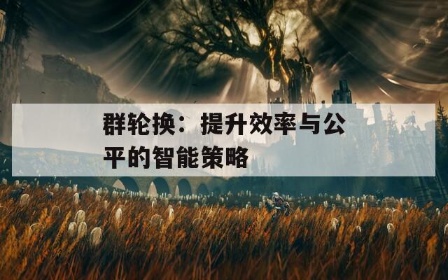 群轮换：提升效率与公平的智能策略
