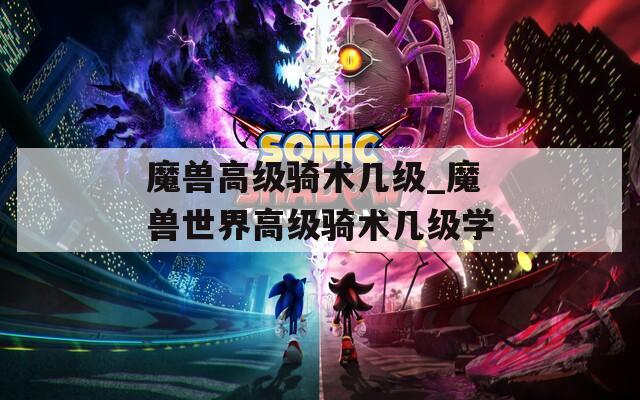 魔兽高级骑术几级_魔兽世界高级骑术几级学