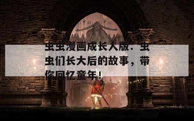 虫虫漫画成长人版：虫虫们长大后的故事，带你回忆童年！