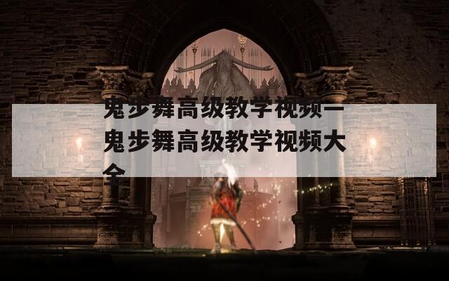 鬼步舞高级教学视频—鬼步舞高级教学视频大全