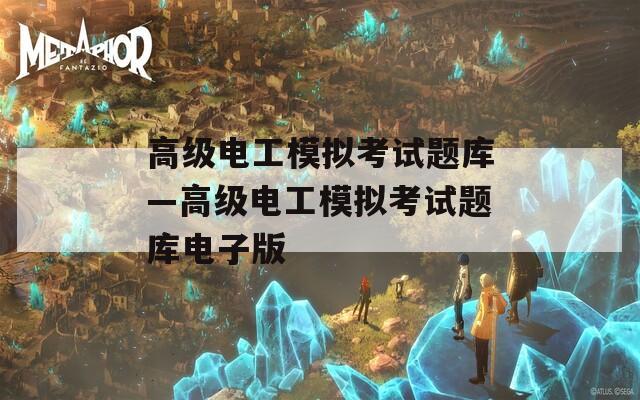 高级电工模拟考试题库—高级电工模拟考试题库电子版