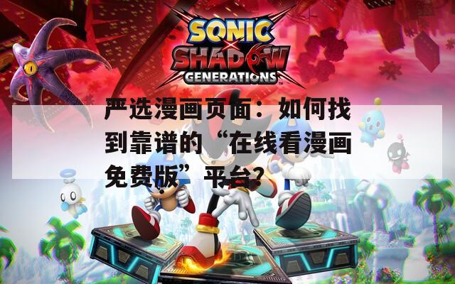 严选漫画页面：如何找到靠谱的“在线看漫画免费版”平台？