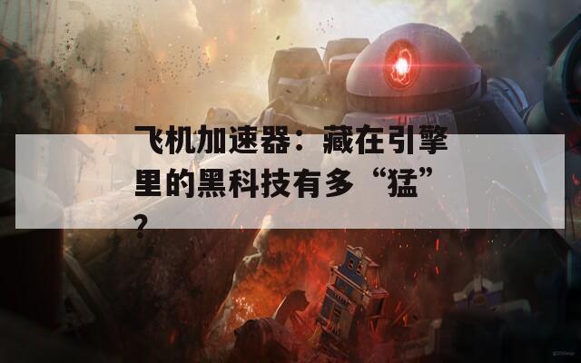飞机加速器：藏在引擎里的黑科技有多“猛”？