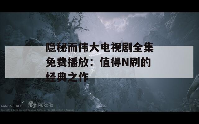 隐秘而伟大电视剧全集免费播放：值得N刷的经典之作