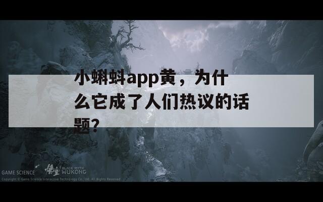 小蝌蚪app黄，为什么它成了人们热议的话题？