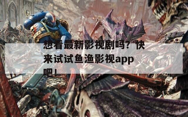 想看最新影视剧吗？快来试试鱼渔影视app吧！