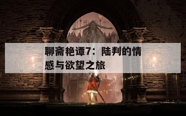 聊斋艳谭7：陆判的情感与欲望之旅