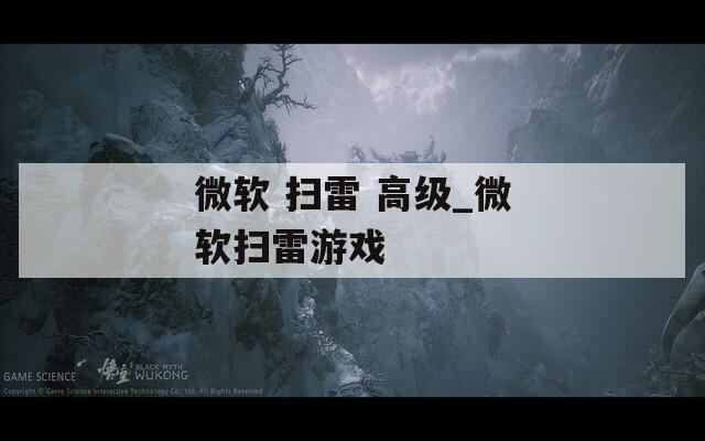 微软 扫雷 高级_微软扫雷游戏