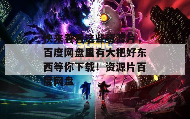 快来看看这些资源片，百度网盘里有大把好东西等你下载！资源片百度网盘