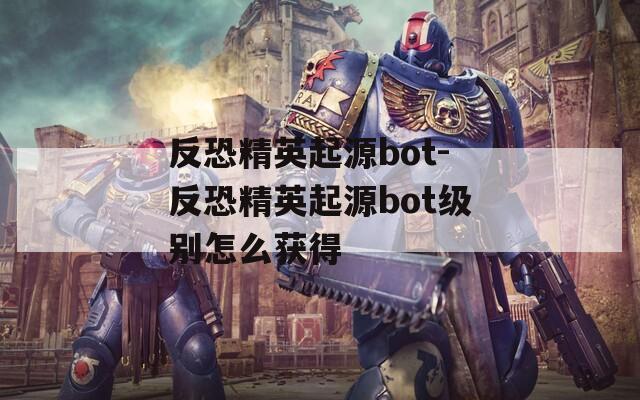 反恐精英起源bot-反恐精英起源bot级别怎么获得
