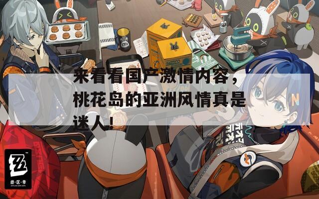 来看看国产激情内容，桃花岛的亚洲风情真是迷人！