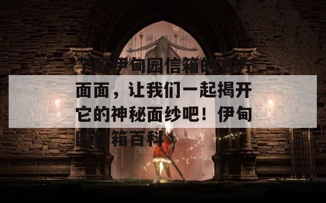 了解伊甸园信箱的方方面面，让我们一起揭开它的神秘面纱吧！伊甸园信箱百科