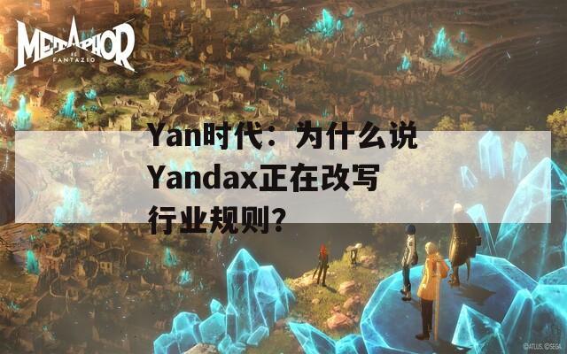 Yan时代：为什么说Yandax正在改写行业规则？