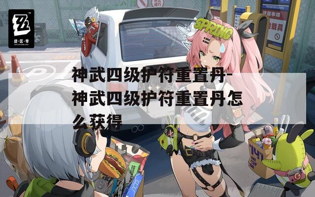 神武四级护符重置丹-神武四级护符重置丹怎么获得