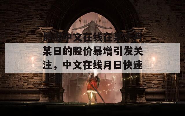 最近中文在线在某个月某日的股价暴增引发关注，中文在线月日快速上涨