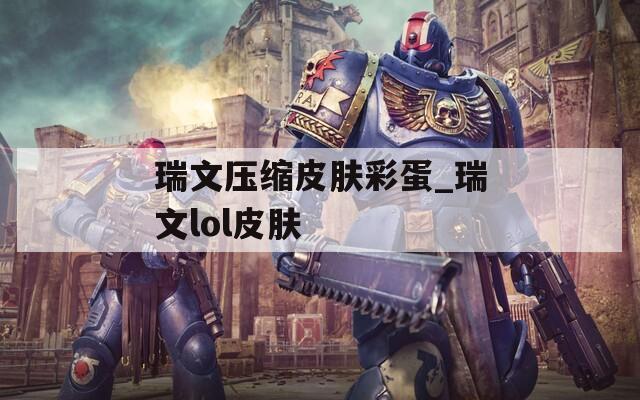 瑞文压缩皮肤彩蛋_瑞文lol皮肤