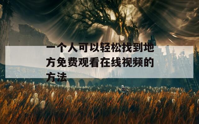 一个人可以轻松找到地方免费观看在线视频的方法