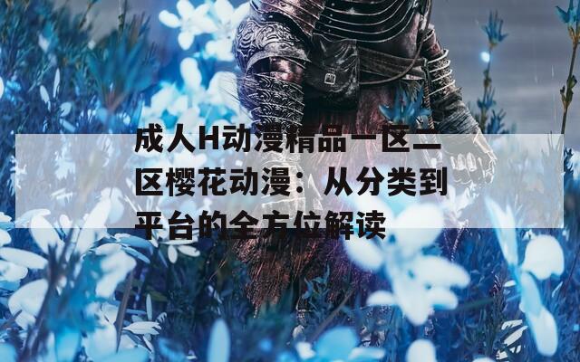 成人H动漫精品一区二区樱花动漫：从分类到平台的全方位解读