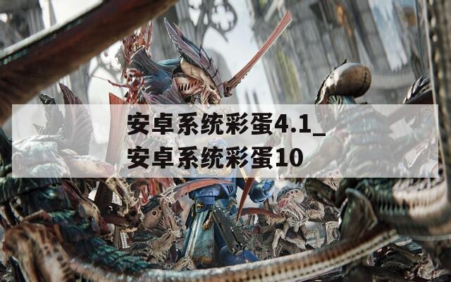 安卓系统彩蛋4.1_安卓系统彩蛋10