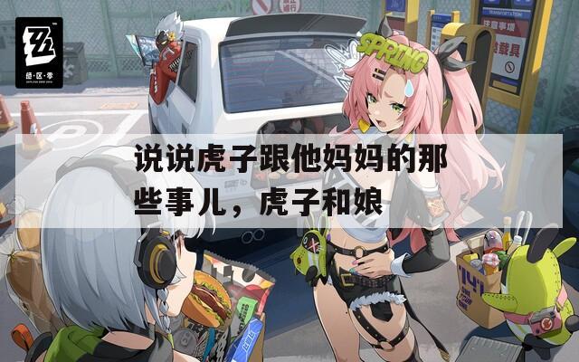 说说虎子跟他妈妈的那些事儿，虎子和娘