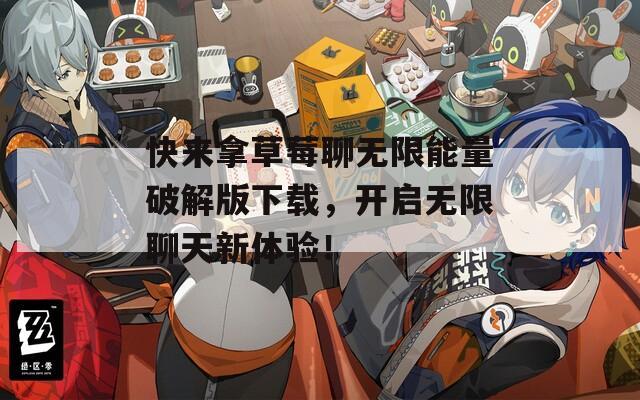快来拿草莓聊无限能量破解版下载，开启无限聊天新体验！