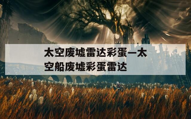 太空废墟雷达彩蛋—太空船废墟彩蛋雷达