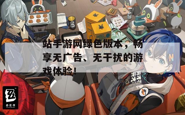 站手游网绿色版本，畅享无广告、无干扰的游戏体验！
