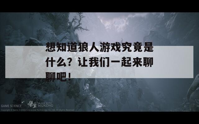 想知道狼人游戏究竟是什么？让我们一起来聊聊吧！