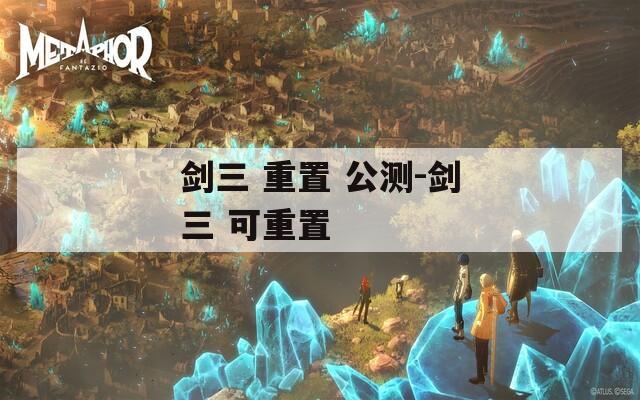 剑三 重置 公测-剑三 可重置