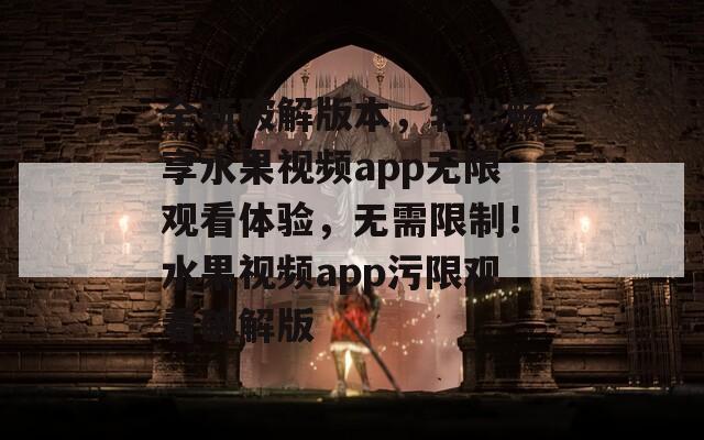 全新破解版本，轻松畅享水果视频app无限观看体验，无需限制！水果视频app污限观看破解版