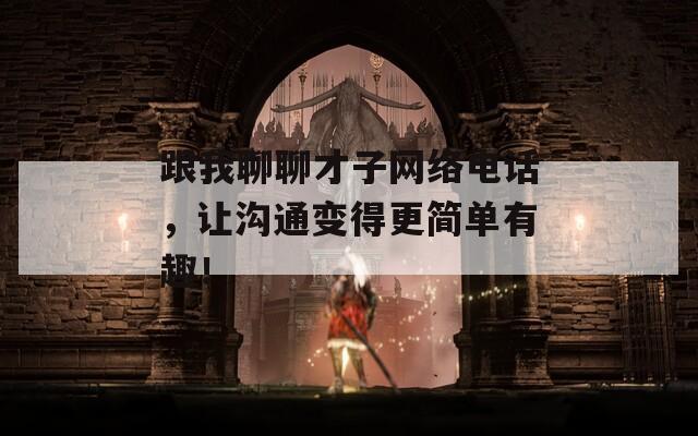 跟我聊聊才子网络电话，让沟通变得更简单有趣！