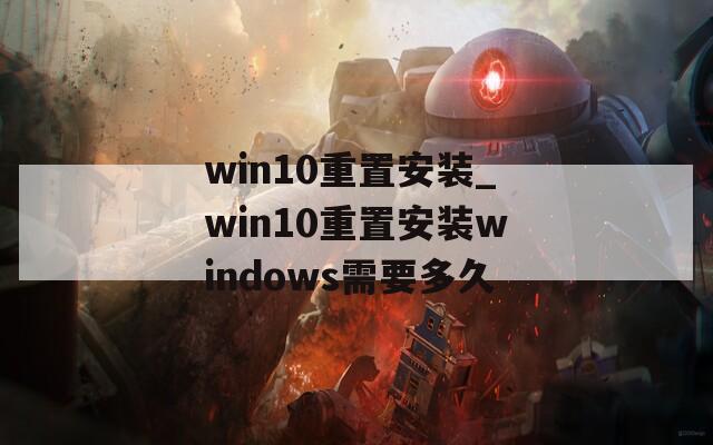 win10重置安装_win10重置安装windows需要多久