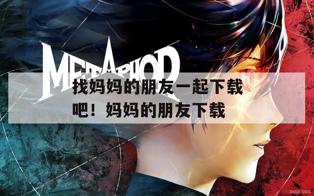 找妈妈的朋友一起下载吧！妈妈的朋友下载