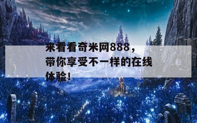 来看看奇米网888，带你享受不一样的在线体验！