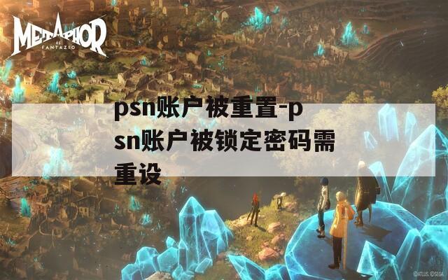 psn账户被重置-psn账户被锁定密码需重设