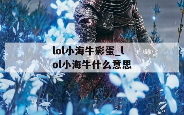 lol小海牛彩蛋_lol小海牛什么意思