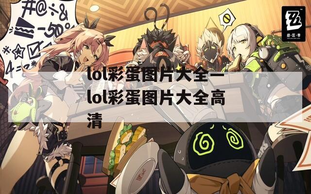 lol彩蛋图片大全—lol彩蛋图片大全高清