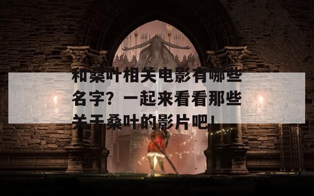 和桑叶相关电影有哪些名字？一起来看看那些关于桑叶的影片吧！