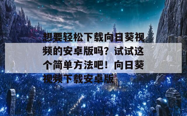 想要轻松下载向日葵视频的安卓版吗？试试这个简单方法吧！向日葵视频下载安卓版