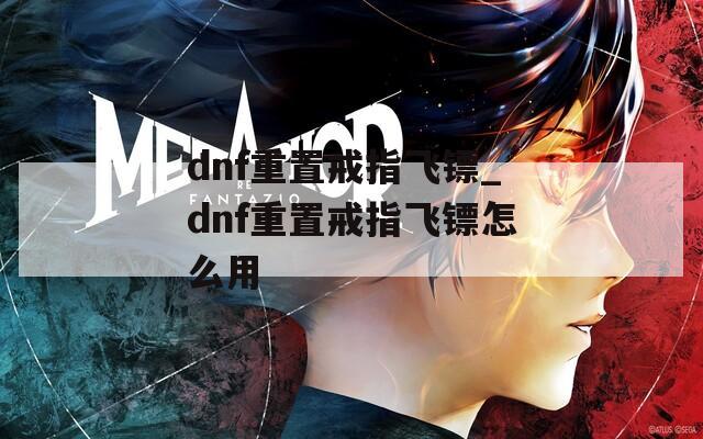 dnf重置戒指飞镖_dnf重置戒指飞镖怎么用