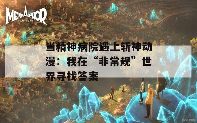 当精神病院遇上斩神动漫：我在“非常规”世界寻找答案