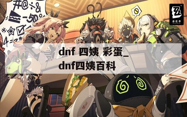 dnf 四姨 彩蛋_dnf四姨百科