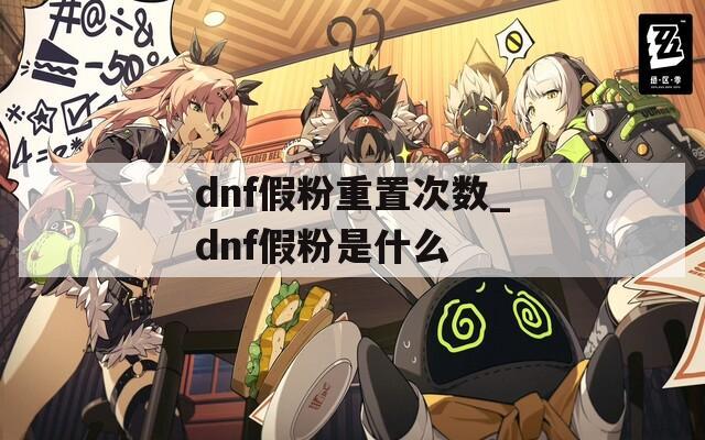 dnf假粉重置次数_dnf假粉是什么