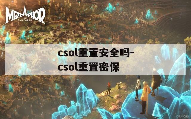 csol重置安全吗-csol重置密保