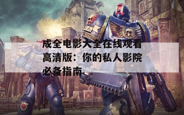 成全电影大全在线观看高清版：你的私人影院必备指南
